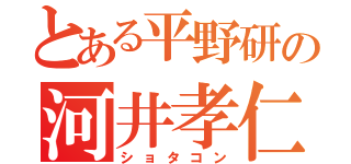 とある平野研の河井孝仁（ショタコン）