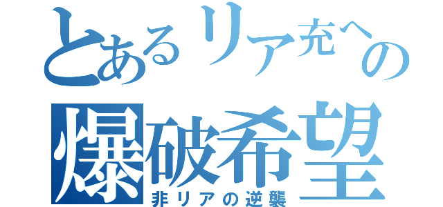 とあるリア充への爆破希望（非リアの逆襲）