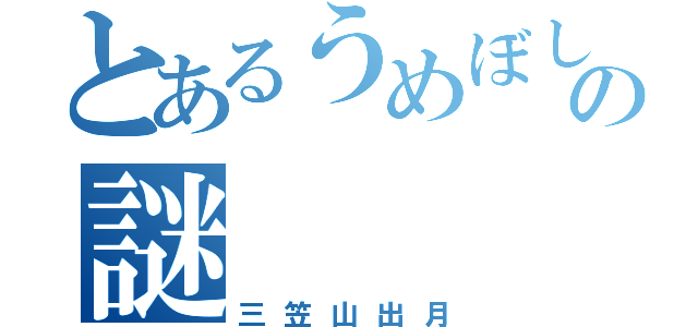 とあるうめぼしの謎（三笠山出月）