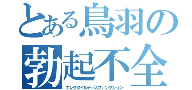 とある鳥羽の勃起不全（エレクタイルディスファンクション）