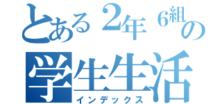 とある２年６組の学生生活（インデックス）