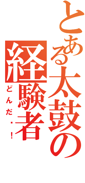 とある太鼓の経験者（どんだ〜！）