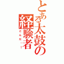 とある太鼓の経験者（どんだ〜！）