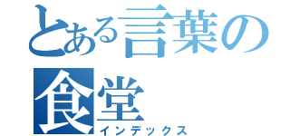 とある言葉の食堂（インデックス）