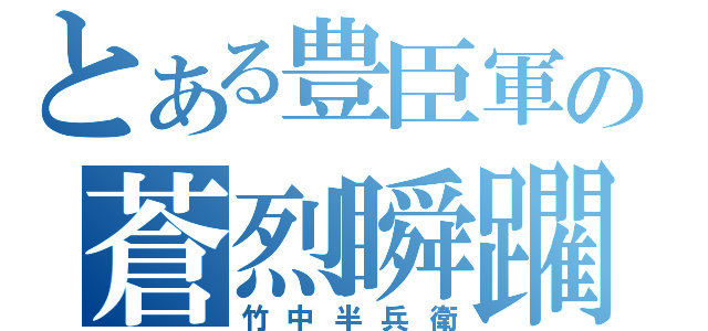 とある豊臣軍の蒼烈瞬躙（竹中半兵衛）