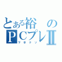 とある裕のＰＣプレイⅡ（下手クソ）