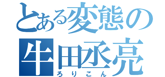 とある変態の牛田丞亮（ろりこん）