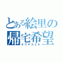 とある絵里の帰宅希望（オウチカエル）