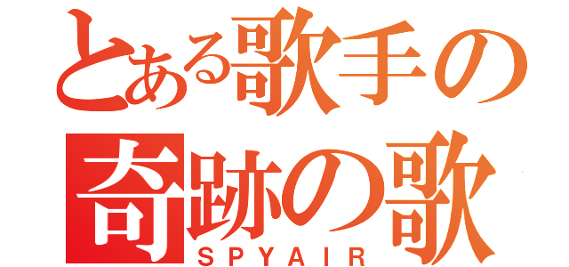 とある歌手の奇跡の歌（ＳＰＹＡＩＲ）