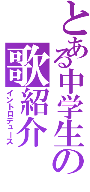 とある中学生の歌紹介（イントロデュース）