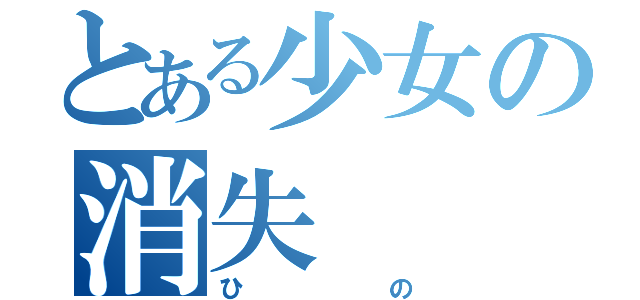 とある少女の消失（ひの）