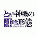 とある神機の捕喰形態（プレデターフォーム）