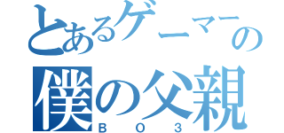 とあるゲーマーの僕の父親（ＢＯ３）