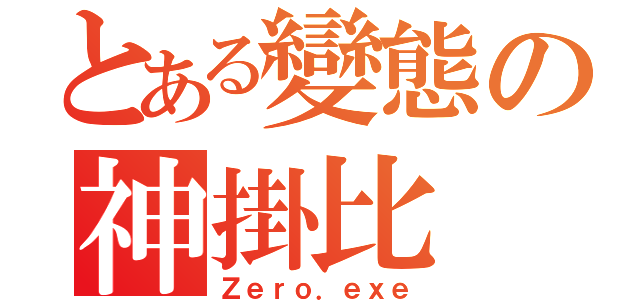 とある變態の神掛比（Ｚｅｒｏ．ｅｘｅ）