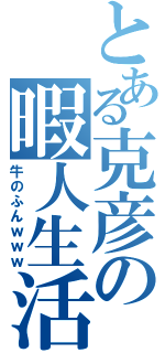 とある克彦の暇人生活（牛のふんｗｗｗ）