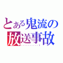 とある鬼流の放送事故（・・・・・・・・・・？）