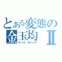 とある変態の金玉均Ⅱ（マンコ・カパック）