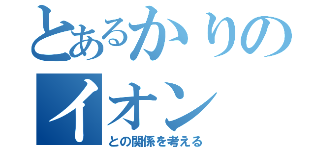 とあるかりのイオン（との関係を考える）