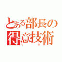 とある部長の得意技術（りふ）