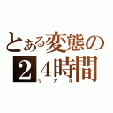 とある変態の２４時間（リアル）