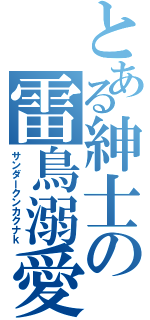 とある紳士の雷鳥溺愛（サンダークンカクナｋ）