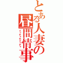 とある人妻の昼間情事（イッチャホイッチャ）