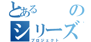 とあるのシリーズ（プロジェクト）