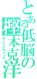 とある低脳の樫本克洋（センリジカイソク）