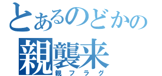 とあるのどかの親襲来（親フラグ）