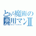 とある魔術の悪用マンⅡ（ＳＥＴＵＮＡ）