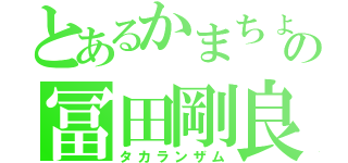 とあるかまちょの冨田剛良（タカランザム）