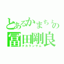 とあるかまちょの冨田剛良（タカランザム）