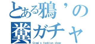 とある鴉'の糞ガチャ目録（Ｃｒｏｗ'ｓ ｆａｓｈｉｏｎ ｓｈｏｗ）