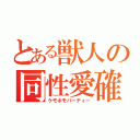 とある獣人の同性愛確認（ケモホモパーティー）