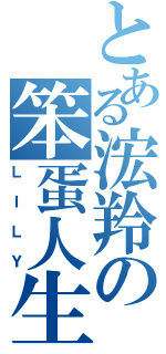 とある浤羚の笨蛋人生（ＬＩＬＹ）