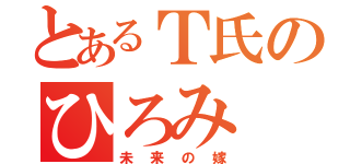 とあるＴ氏のひろみ（未来の嫁）