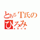 とあるＴ氏のひろみ（未来の嫁）