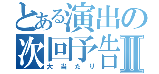 とある演出の次回予告Ⅱ（大当たり）