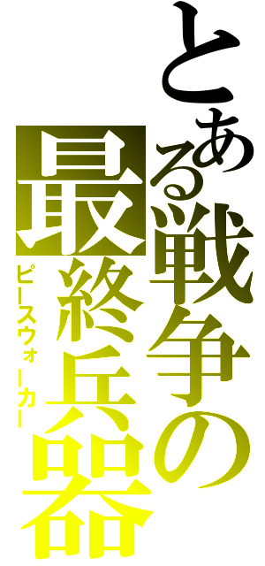 とある戦争の最終兵器（ピースウォーカー）