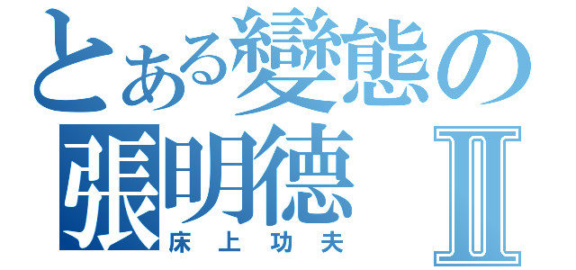 とある變態の張明德Ⅱ（床上功夫）