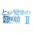 とある變態の張明德Ⅱ（床上功夫）