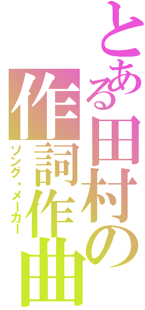 とある田村の作詞作曲（ソング・メーカー）