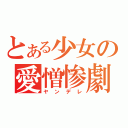 とある少女の愛憎惨劇（ヤンデレ）