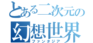 とある二次元の幻想世界（ファンタジア）