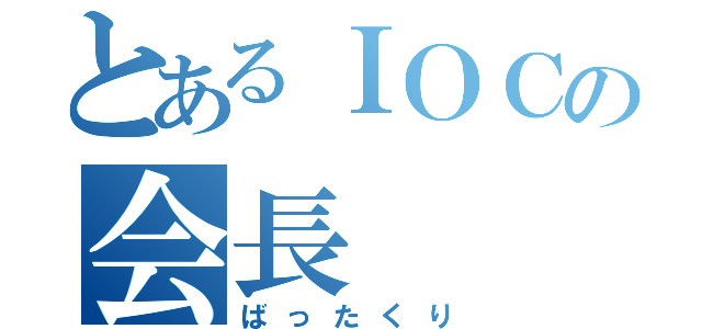 とあるＩＯＣの会長（ばったくり）