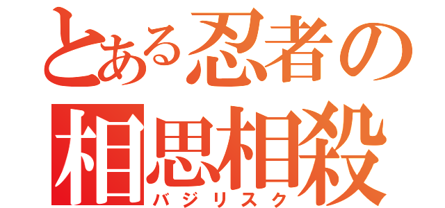 とある忍者の相思相殺（バジリスク）