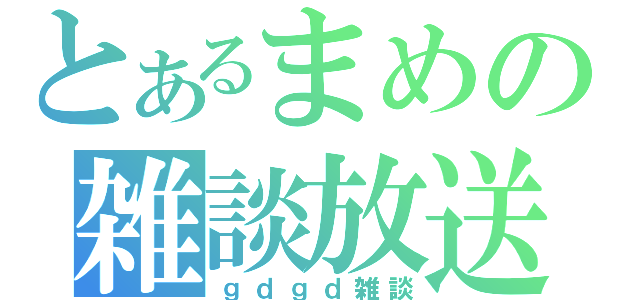 とあるまめの雑談放送（ｇｄｇｄ雑談）