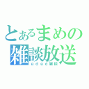 とあるまめの雑談放送（ｇｄｇｄ雑談）