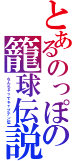 とあるのっぽの籠球伝説（なんちゃってキャプテン伝）