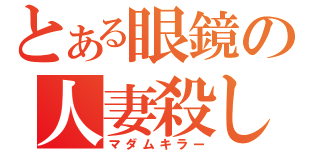 とある眼鏡の人妻殺し（マダムキラー）